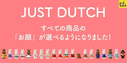 JUST DUTCH すべての商品の「お顔」が選べるようになりました！